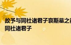 故予与同社诸君子哀斯墓之徒有其石也而为之记翻译 故余与同社诸君子 