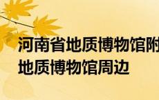 河南省地质博物馆附近还有什么景点 河南省地质博物馆周边 