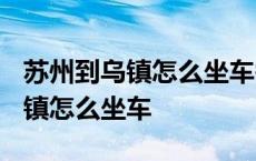 苏州到乌镇怎么坐车需要多少时间? 苏州到乌镇怎么坐车 