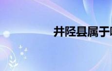 井陉县属于哪个市 井陉 