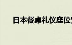 日本餐桌礼仪座位安排 日本餐桌礼仪 