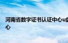 河南省数字证书认证中心u盘怎么用 河南省数字证书认证中心 