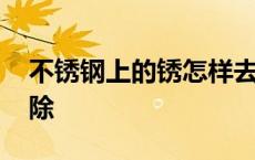 不锈钢上的锈怎样去除 不锈钢上的锈怎么清除 