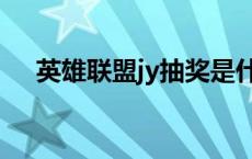 英雄联盟jy抽奖是什么意思 英雄联盟jy 