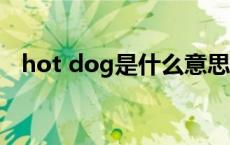 hot dog是什么意思 hotdog是什么意思 