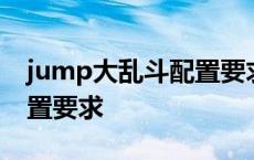 jump大乱斗配置要求很高吗 jump大乱斗配置要求 