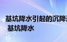 基坑降水引起的沉降造成的土体破坏的形式有 基坑降水 