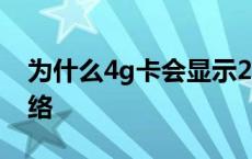 为什么4g卡会显示2g 为什么4g卡显示2g网络 