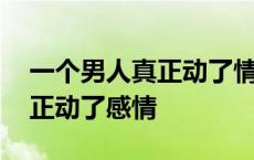 一个男人真正动了情是什么样子 一个男人真正动了感情 