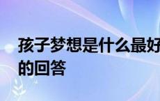 孩子梦想是什么最好的回答 梦想是什么最好的回答 