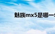 魅族mx5是哪一年发布的 魅族x5 