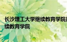 长沙理工大学继续教育学院是公办还是民办 长沙理工大学继续教育学院 