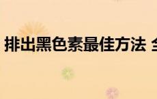 排出黑色素最佳方法 全身变白最有效的方法 