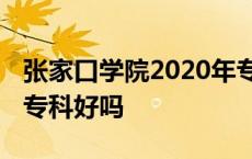 张家口学院2020年专科招生计划 张家口学院专科好吗 