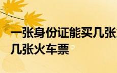 一张身份证能买几张火车票? 一张身份证能买几张火车票 