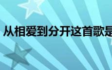 从相爱到分开这首歌是啥意思 从相爱到分开 