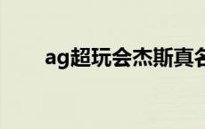 ag超玩会杰斯真名叫啥 超玩会杰斯 