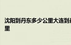 沈阳到丹东多少公里大连到丹东多少公里 沈阳到丹东多少公里 