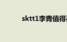 sktt1李青值得买吗 sktt1李青 