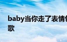 baby当你走了表情包 baby当你走了是什么歌 