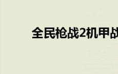 全民枪战2机甲战 全民枪战2机甲 