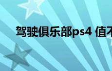 驾驶俱乐部ps4 值不值 驾驶俱乐部ps4 