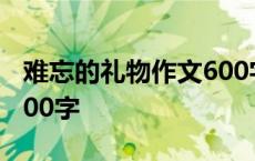 难忘的礼物作文600字初中 难忘的礼物作文600字 