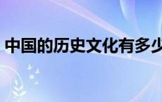 中国的历史文化有多少年了 中国的历史文化 