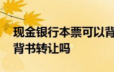 现金银行本票可以背书转让吗 银行本票可以背书转让吗 