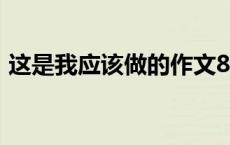 这是我应该做的作文800字 这是我应该做的 