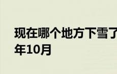 现在哪个地方下雪了? 现在哪里下雪了2020年10月 