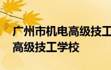 广州市机电高级技工学校好不好 广州市机电高级技工学校 