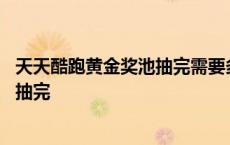 天天酷跑黄金奖池抽完需要多少黄金奖券 天天酷跑黄金奖池抽完 