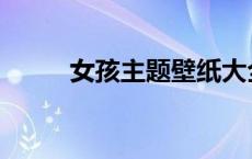 女孩主题壁纸大全霸气 女孩主题 