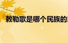 敕勒歌是哪个民族的民歌? 敕勒歌是哪个民族 