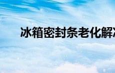 冰箱密封条老化解决办法 冰箱密封条 