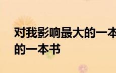 对我影响最大的一本书600字 对我影响最大的一本书 