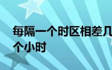 每隔一个时区相差几小时 每差一个时区差几个小时 