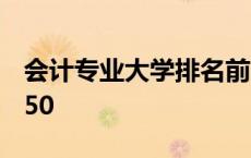 会计专业大学排名前10 会计专业大学排名前50 