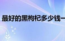 最好的黑枸杞多少钱一斤 黑枸杞多少钱一斤 