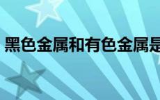 黑色金属和有色金属是矛盾关系吗 黑色金属 