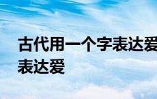 古代用一个字表达爱或者守护 古代用一个字表达爱 