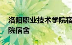 洛阳职业技术学院宿舍照片 洛阳职业技术学院宿舍 