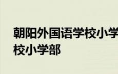 朝阳外国语学校小学部怎么样 朝阳外国语学校小学部 