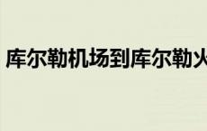 库尔勒机场到库尔勒火车站多远 库尔勒机场 