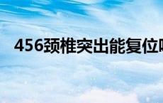 456颈椎突出能复位吗 颈椎突出能复位吗 