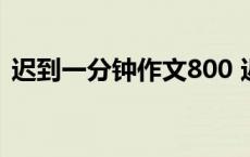 迟到一分钟作文800 迟到一分钟作文600字 