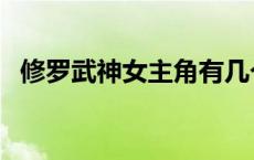 修罗武神女主角有几个女人 修罗武神女主 