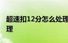 超速扣12分怎么处理方法 超速扣12分怎么处理 