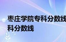 枣庄学院专科分数线是多少山东 枣庄学院专科分数线 